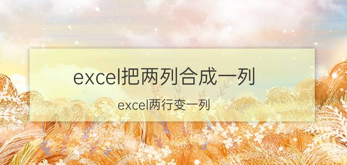 excel把两列合成一列 excel两行变一列/如何使多行数据变成一列？